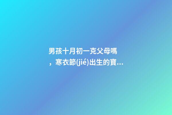 男孩十月初一克父母嗎，寒衣節(jié)出生的寶寶運(yùn)勢(shì)如何